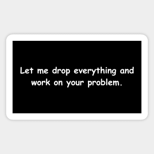 Let Me Drop Everything And Work On Your Problem Sticker